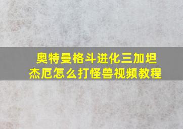 奥特曼格斗进化三加坦杰厄怎么打怪兽视频教程