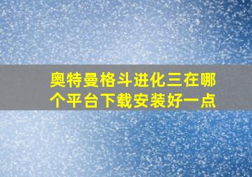 奥特曼格斗进化三在哪个平台下载安装好一点