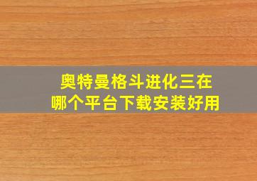 奥特曼格斗进化三在哪个平台下载安装好用