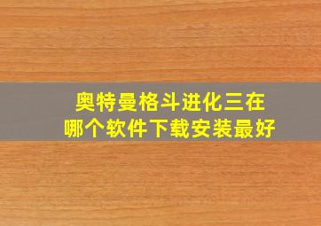 奥特曼格斗进化三在哪个软件下载安装最好