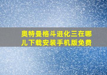 奥特曼格斗进化三在哪儿下载安装手机版免费