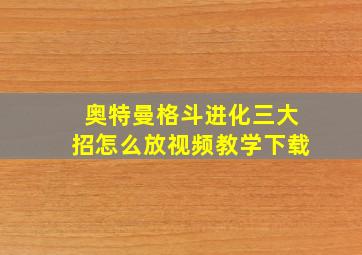 奥特曼格斗进化三大招怎么放视频教学下载