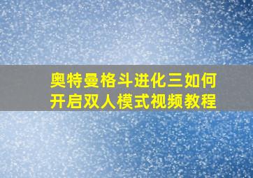 奥特曼格斗进化三如何开启双人模式视频教程