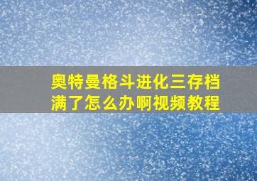 奥特曼格斗进化三存档满了怎么办啊视频教程