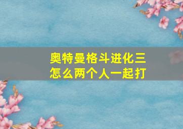 奥特曼格斗进化三怎么两个人一起打