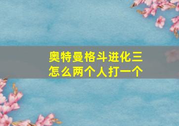 奥特曼格斗进化三怎么两个人打一个