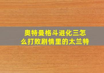 奥特曼格斗进化三怎么打败剧情里的太兰特