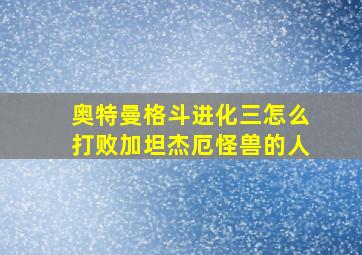 奥特曼格斗进化三怎么打败加坦杰厄怪兽的人