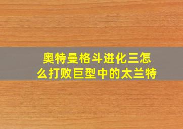 奥特曼格斗进化三怎么打败巨型中的太兰特