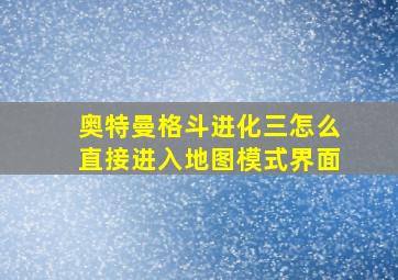 奥特曼格斗进化三怎么直接进入地图模式界面