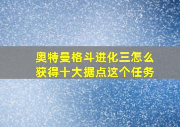 奥特曼格斗进化三怎么获得十大据点这个任务