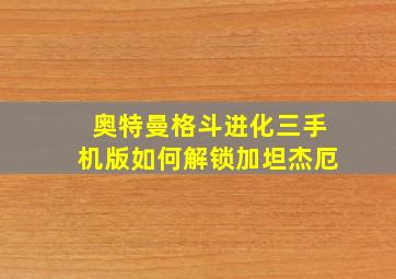 奥特曼格斗进化三手机版如何解锁加坦杰厄