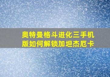 奥特曼格斗进化三手机版如何解锁加坦杰厄卡