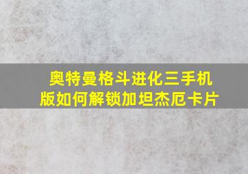 奥特曼格斗进化三手机版如何解锁加坦杰厄卡片