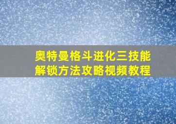 奥特曼格斗进化三技能解锁方法攻略视频教程