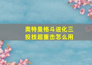 奥特曼格斗进化三投技超重击怎么用