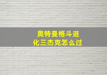 奥特曼格斗进化三杰克怎么过