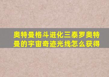 奥特曼格斗进化三泰罗奥特曼的宇宙奇迹光线怎么获得