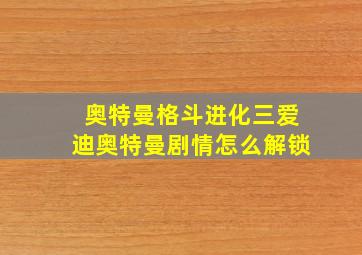 奥特曼格斗进化三爱迪奥特曼剧情怎么解锁