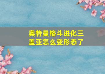 奥特曼格斗进化三盖亚怎么变形态了