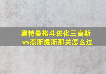 奥特曼格斗进化三高斯vs杰斯提斯那关怎么过