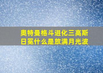 奥特曼格斗进化三高斯日冕什么是放满月光波