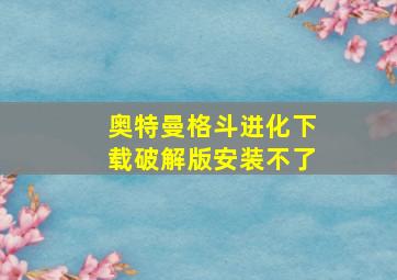 奥特曼格斗进化下载破解版安装不了