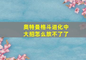 奥特曼格斗进化中大招怎么放不了了