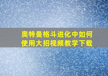 奥特曼格斗进化中如何使用大招视频教学下载