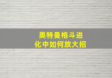 奥特曼格斗进化中如何放大招