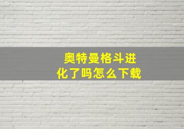 奥特曼格斗进化了吗怎么下载