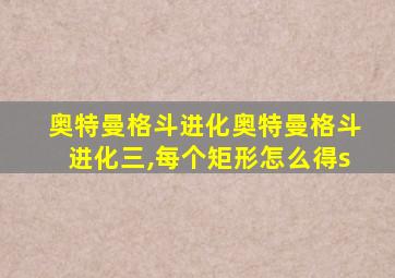 奥特曼格斗进化奥特曼格斗进化三,每个矩形怎么得s