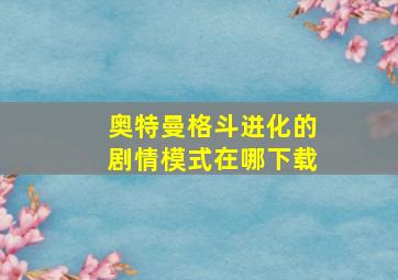 奥特曼格斗进化的剧情模式在哪下载