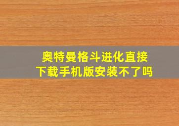 奥特曼格斗进化直接下载手机版安装不了吗