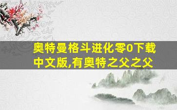 奥特曼格斗进化零0下载中文版,有奥特之父之父