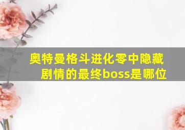 奥特曼格斗进化零中隐藏剧情的最终boss是哪位