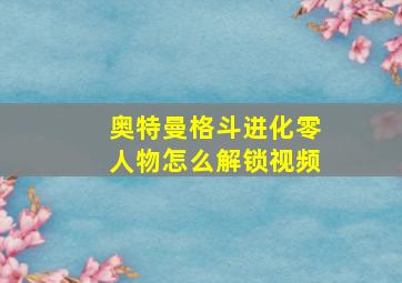 奥特曼格斗进化零人物怎么解锁视频