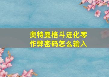 奥特曼格斗进化零作弊密码怎么输入