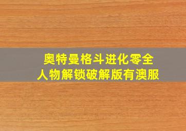 奥特曼格斗进化零全人物解锁破解版有澳服