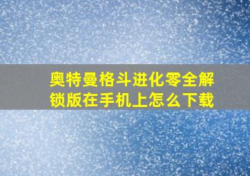 奥特曼格斗进化零全解锁版在手机上怎么下载