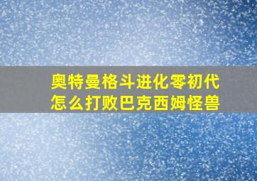 奥特曼格斗进化零初代怎么打败巴克西姆怪兽