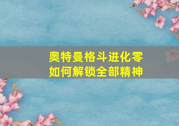 奥特曼格斗进化零如何解锁全部精神