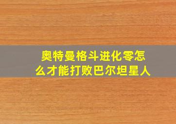 奥特曼格斗进化零怎么才能打败巴尔坦星人