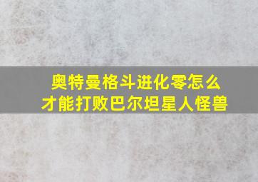 奥特曼格斗进化零怎么才能打败巴尔坦星人怪兽