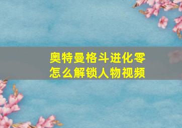 奥特曼格斗进化零怎么解锁人物视频