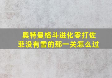 奥特曼格斗进化零打佐菲没有雪的那一关怎么过