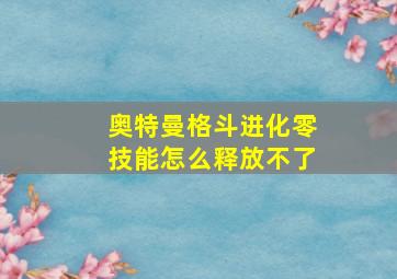 奥特曼格斗进化零技能怎么释放不了