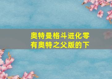 奥特曼格斗进化零有奥特之父版的下