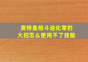 奥特曼格斗进化零的大招怎么使用不了技能