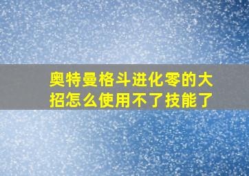 奥特曼格斗进化零的大招怎么使用不了技能了